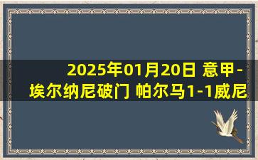 2025年01月20日 意甲-埃尔纳尼破门 帕尔马1-1威尼斯